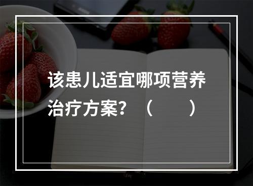 该患儿适宜哪项营养治疗方案？（　　）