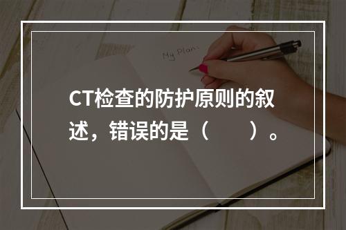 CT检查的防护原则的叙述，错误的是（　　）。