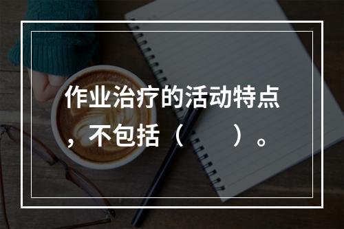 作业治疗的活动特点，不包括（　　）。