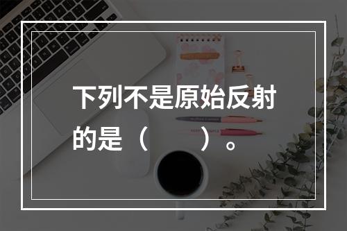 下列不是原始反射的是（　　）。