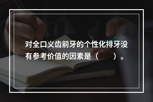 对全口义齿前牙的个性化排牙没有参考价值的因素是（　　）。