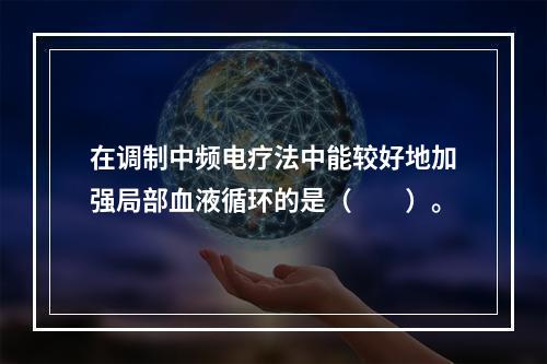 在调制中频电疗法中能较好地加强局部血液循环的是（　　）。