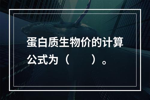 蛋白质生物价的计算公式为（　　）。