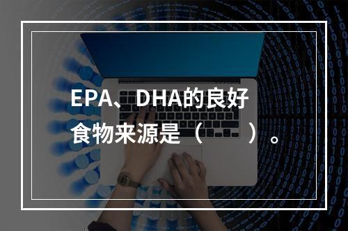 EPA、DHA的良好食物来源是（　　）。