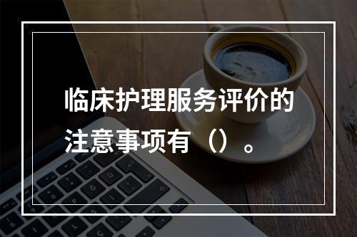 临床护理服务评价的注意事项有（）。