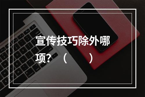 宣传技巧除外哪项？（　　）