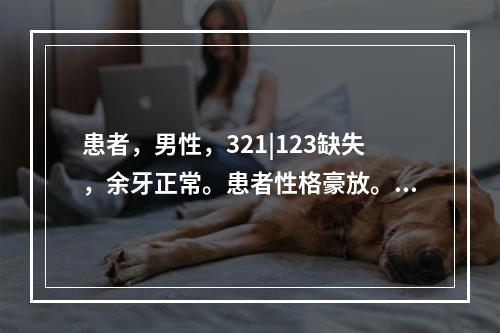 患者，男性，321|123缺失，余牙正常。患者性格豪放。拟