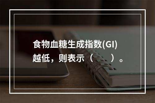 食物血糖生成指数(GI)越低，则表示（　　）。