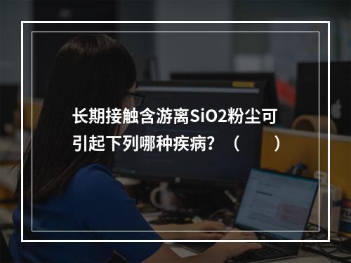 长期接触含游离SiO2粉尘可引起下列哪种疾病？（　　）