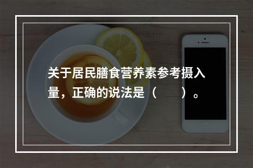 关于居民膳食营养素参考摄入量，正确的说法是（　　）。