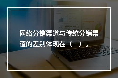 网络分销渠道与传统分销渠道的差别体现在（　）。