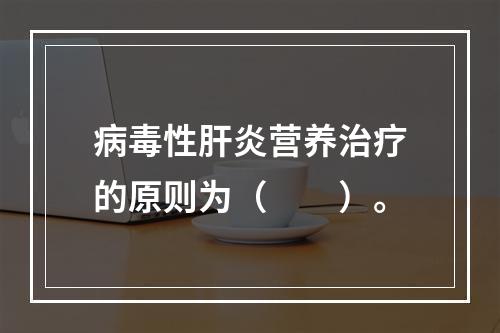 病毒性肝炎营养治疗的原则为（　　）。