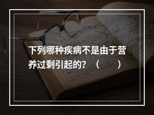 下列哪种疾病不是由于营养过剩引起的？（　　）