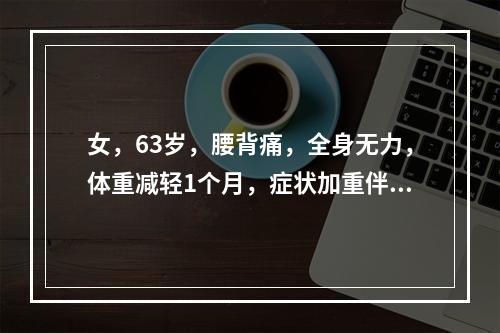 女，63岁，腰背痛，全身无力，体重减轻1个月，症状加重伴低热