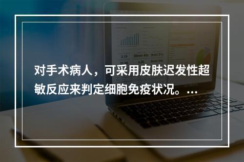 对手术病人，可采用皮肤迟发性超敏反应来判定细胞免疫状况。其