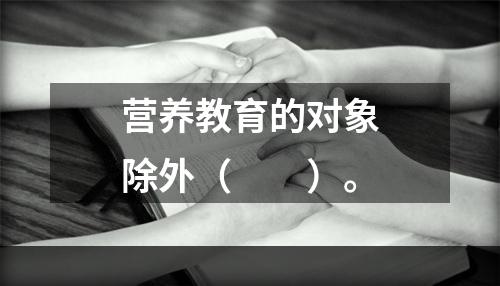 营养教育的对象除外（　　）。