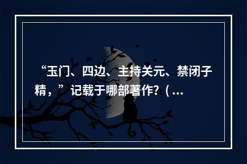 “玉门、四边、主持关元、禁闭子精，”记载于哪部著作？( )