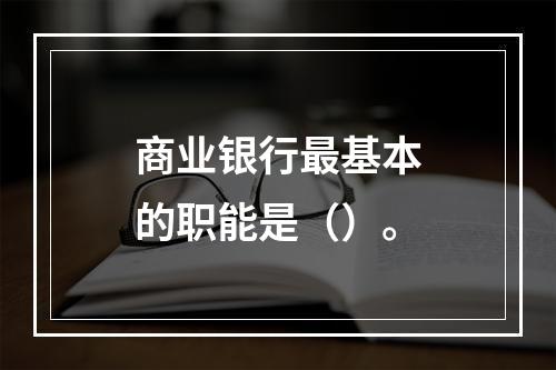 商业银行最基本的职能是（）。