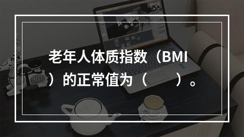 老年人体质指数（BMI）的正常值为（　　）。