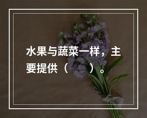 水果与蔬菜一样，主要提供（　　）。