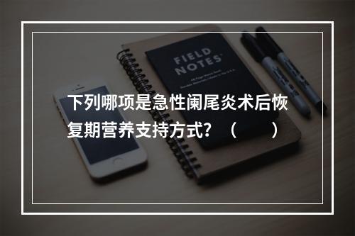 下列哪项是急性阑尾炎术后恢复期营养支持方式？（　　）