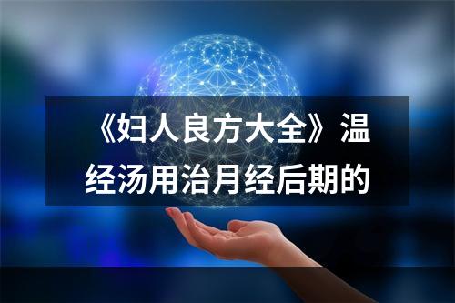 《妇人良方大全》温经汤用治月经后期的