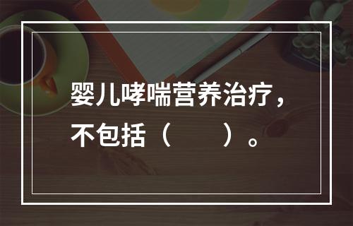 婴儿哮喘营养治疗，不包括（　　）。