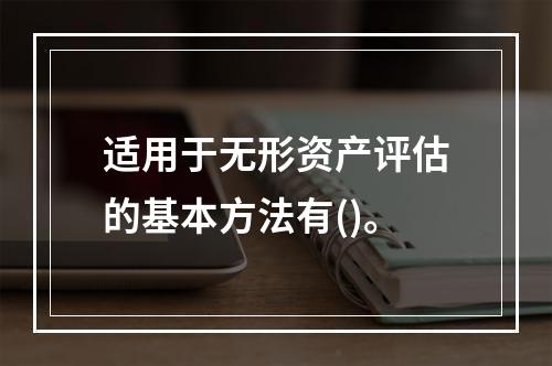 适用于无形资产评估的基本方法有()。