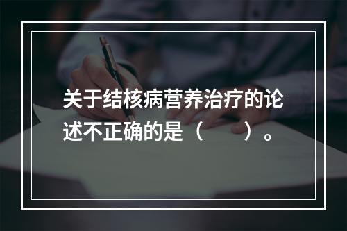 关于结核病营养治疗的论述不正确的是（　　）。