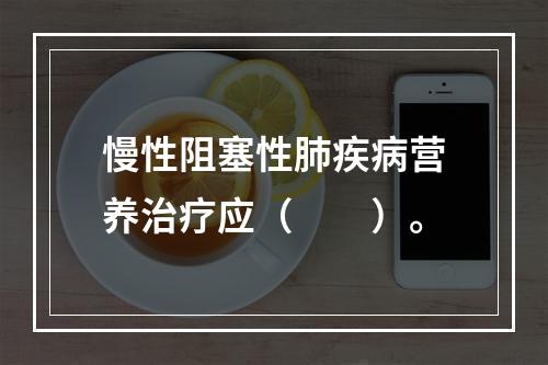 慢性阻塞性肺疾病营养治疗应（　　）。