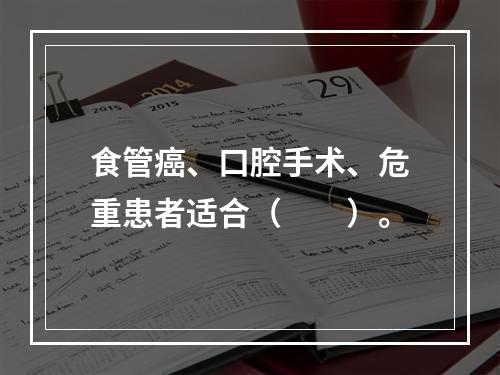 食管癌、口腔手术、危重患者适合（　　）。