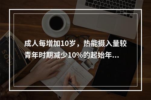 成人每增加10岁，热能摄入量较青年时期减少10%的起始年龄