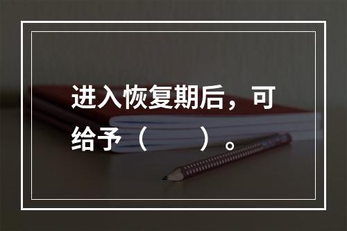 进入恢复期后，可给予（　　）。