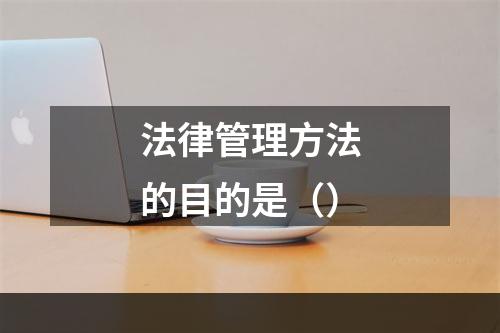 法律管理方法的目的是（）