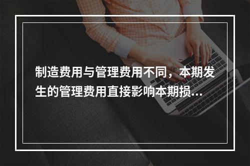 制造费用与管理费用不同，本期发生的管理费用直接影响本期损益，