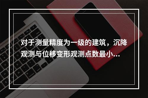 对于测量精度为一级的建筑，沉降观测与位移变形观测点数最小值分