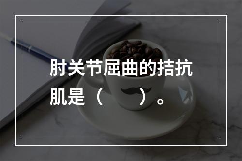 肘关节屈曲的拮抗肌是（　　）。