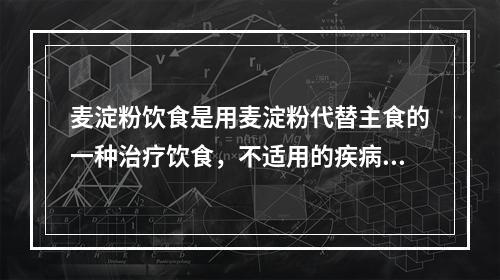 麦淀粉饮食是用麦淀粉代替主食的一种治疗饮食，不适用的疾病是