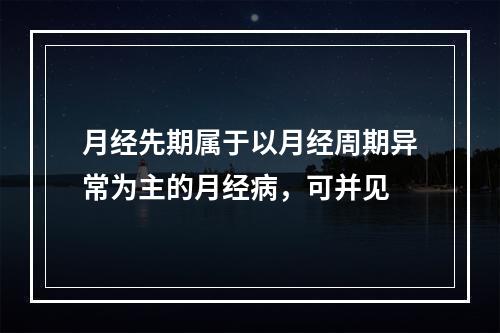 月经先期属于以月经周期异常为主的月经病，可并见