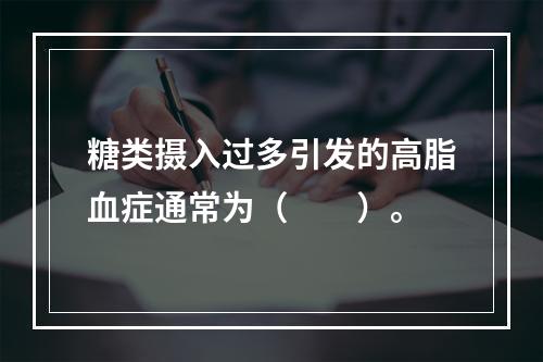 糖类摄入过多引发的高脂血症通常为（　　）。