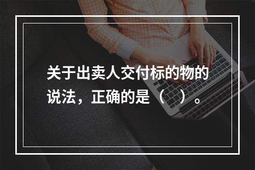 关于出卖人交付标的物的说法，正确的是（　）。