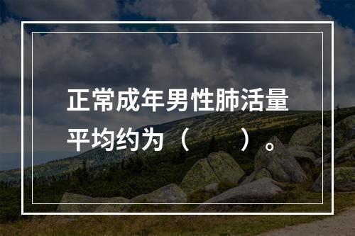 正常成年男性肺活量平均约为（　　）。