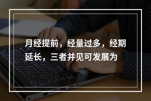 月经提前，经量过多，经期延长，三者并见可发展为