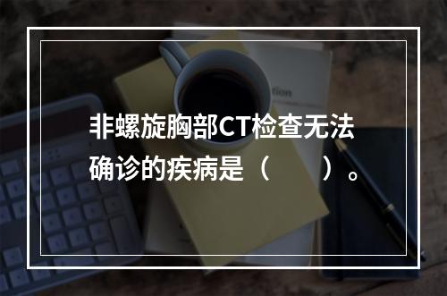 非螺旋胸部CT检查无法确诊的疾病是（　　）。