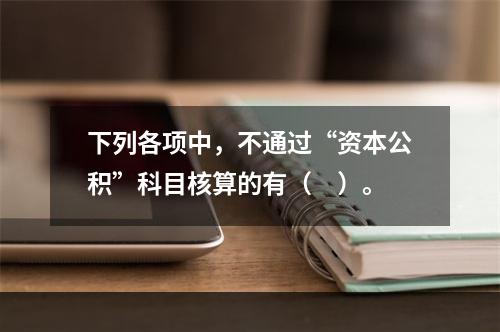 下列各项中，不通过“资本公积”科目核算的有（　）。