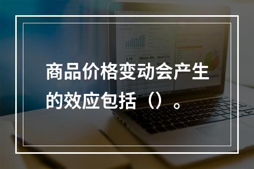 商品价格变动会产生的效应包括（）。