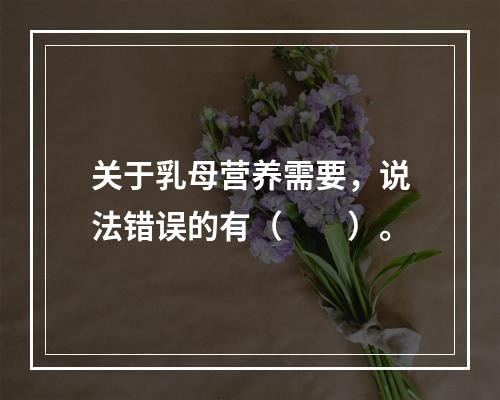 关于乳母营养需要，说法错误的有（　　）。