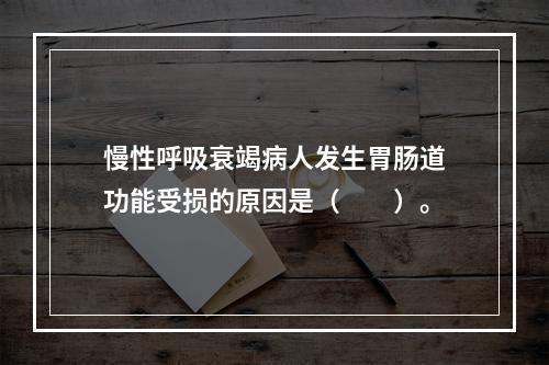 慢性呼吸衰竭病人发生胃肠道功能受损的原因是（　　）。