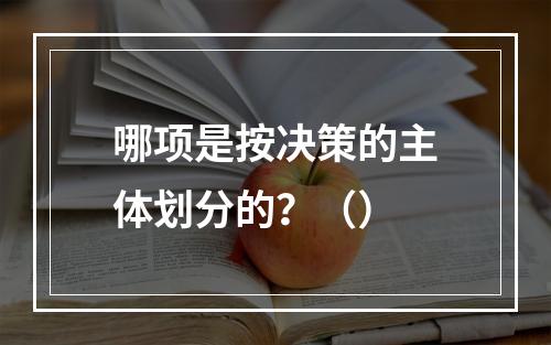 哪项是按决策的主体划分的？（）