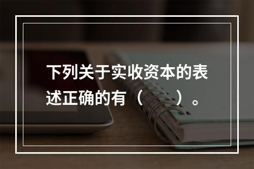 下列关于实收资本的表述正确的有（　　）。